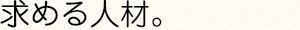 求める人材。