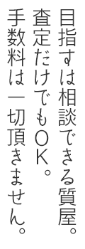 目指すは相談できる質屋。査定だけでもOK。手数料などは頂きません。