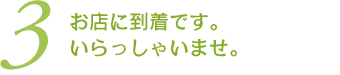 (3)お店に到着です。いらっしゃいませ。