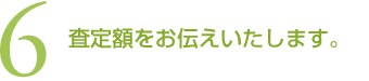 (6)査定額をお伝えいたします。