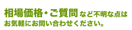 相場価格・ご質問など不明な点はお気軽にお問い合わせください