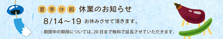 8/14~8/19まで夏季のお休みを頂きます。