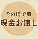 その場で即、現金お渡し