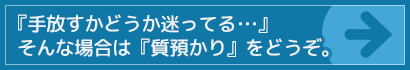 手放すかどうか迷ってる・・・そんな場合は質預かり