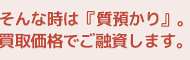 そんな時は質預かりをご利用ください。質屋マルカは買取価格でご融資。