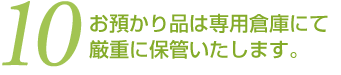 (10)お預かり品は専用倉庫にて厳重に保管いたします。
