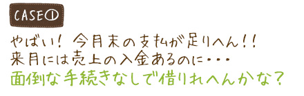 やばい！ 今月末の支払が足りへん！！来月には売上の入金あるのに…面倒な手続きなしで借りれへんかな？