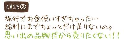 旅行で使いすぎちゃった…給料日までちょっと足りないの。思い出の品物なので売りたくない！！